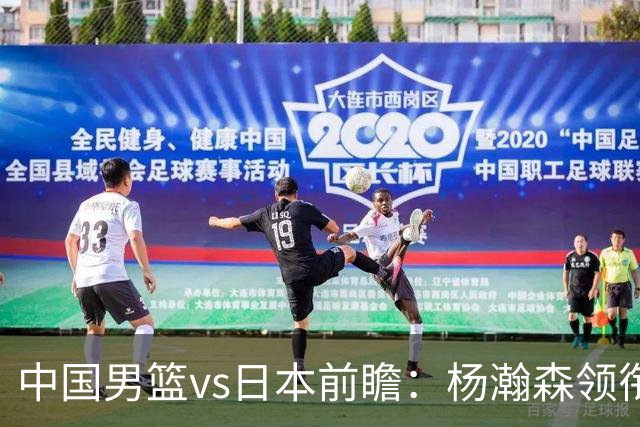 中国男篮vs日本前瞻：杨瀚森领衔三塔PK霍金森 剑指主场双杀日本