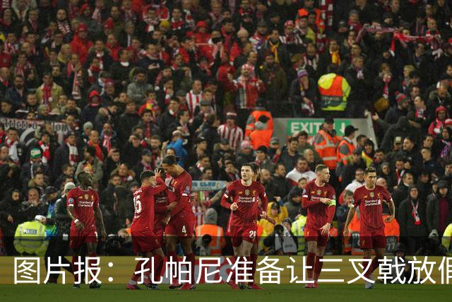 图片报：孔帕尼准备让三叉戟放假到亚洲行之后 前场另有4人受伤