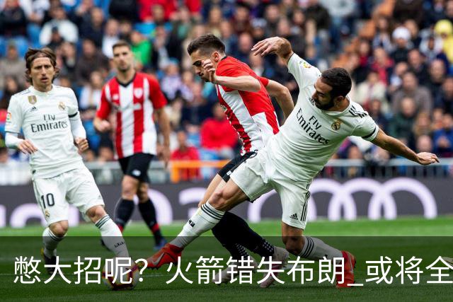 憋大招呢？火箭错失布朗 或将全力追逐欧文