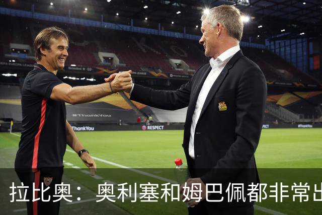 拉比奥：奥利塞和姆巴佩都非常出色 球场更像是非常坚硬的地面