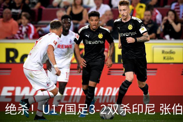 绝杀！U17国足3-2双杀印尼 张伯霖造乌龙何思凡传射赵松源破门