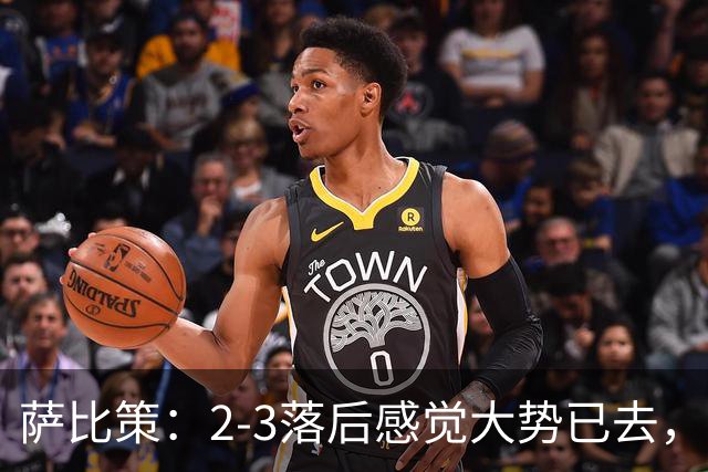 萨比策：2-3落后感觉大势已去，头球然后绝平！这简直太难以置信