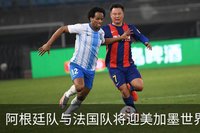 阿根廷队与法国队将迎美加墨世界杯首秀
