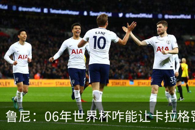 鲁尼：06年世界杯咋能让卡拉格罚点