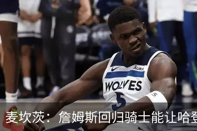 麦坎茨：詹姆斯回归骑士能让哈登和米切尔季后赛翻身 并横扫东部