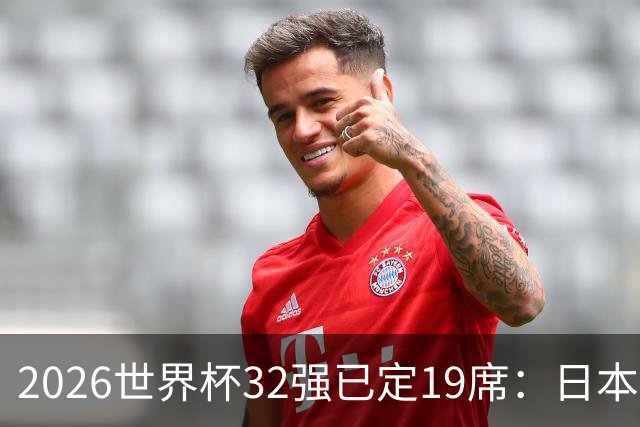 2026世界杯32强已定19席：日本澳大利亚晋级 韩国待定