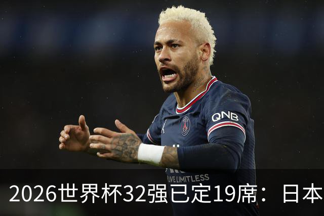2026世界杯32强已定19席：日本澳大利亚晋级 韩国待定