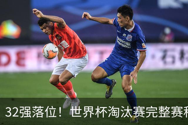 32强落位！世界杯淘汰赛完整赛程表，观赛必备